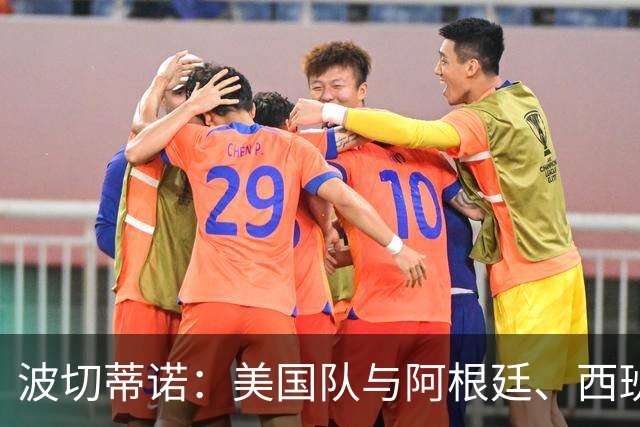 波切蒂诺：美国队与阿根廷、西班牙等传统强队之间的差距正在缩小