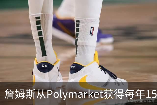 詹姆斯从Polymarket获得每年1500万代言费 收入远超其在76人薪资